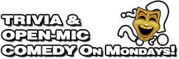 TRIVA & COMEDY NIGHT ON MONDAYS! TRIVA & COMEDY NIGHT ON MONDAYS!