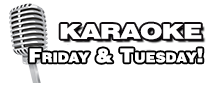 Karaoke every Friday and Tuesday Night! Karaoke every Friday and Tuesday Night!